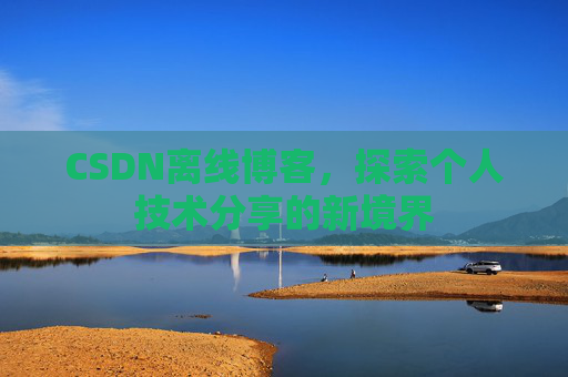CSDN离线博客，探索个人技术分享的新境界