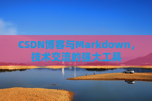 CSDN博客与Markdown，技术交流的强大工具
